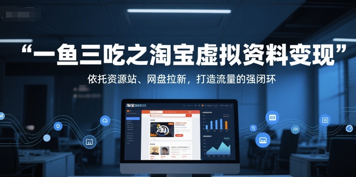 一鱼三吃之淘宝虚拟资料变现，依托资源站、网盘拉新，打造流量的强闭环-网创先锋