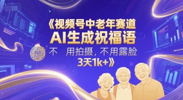 视频号中老年赛道，AI生成祝福语，不用拍摄，不用露脸，3天1k+-网创先锋