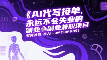 AI代写接单，永远不会失业的副业兼职项目，多劳多得，月入1-3W【SOP手册】-网创先锋