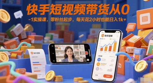 快手短视频带货从0-1实操课，零粉丝起步，每天花2小时也能日入1k+-网创先锋
