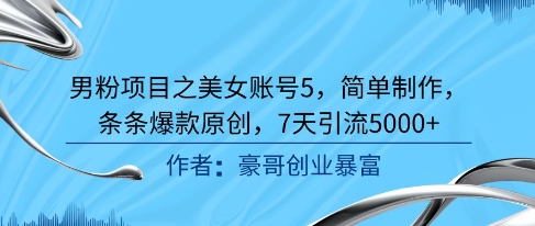 男粉项目之美女账号5，简单制作，条条爆款原创，7天引流5000+-网创先锋