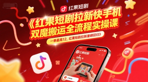 红果短剧拉新快手手机双魔法搬运全流程实操课，一单最高12，红果短剧拉新重磅回归-网创先锋