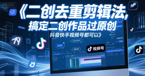 短视频二创去重剪辑法，搞定二创作品过原创，抖音快手视频号都可以-网创先锋