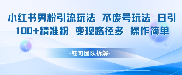 小红书男粉引流玩法不废号玩法日引100男粉变现路径多操作简单-网创先锋
