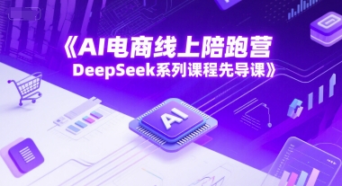 AI电商线上陪跑营，DeepSeek系列课程先导课-网创先锋