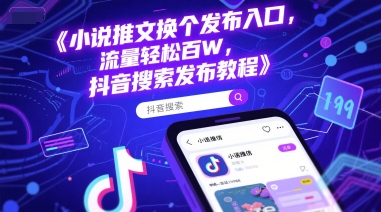 小说推文换个发布入口，流量轻松百W，抖音搜索发布教程-网创先锋
