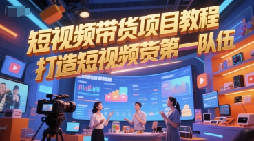 短视频带货项目教程，打造短视频带货第一队伍-网创先锋