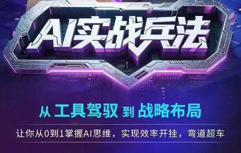 AI实战兵法，从工具驾驭到战略布局，​从0~1掌握ai思维，实现效率，开挂弯道超车-网创先锋