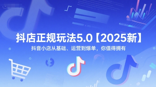 抖店正规玩法5.0【2025新】抖音小店从基础、运营到爆单，你值得拥有-网创先锋