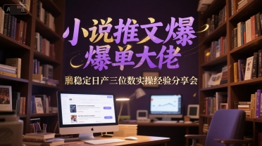 小说推文爆单大佬稳定日产三位数实操经验分享会-网创先锋