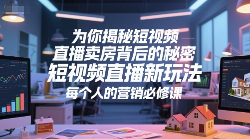 为你揭秘短视频直播卖房背后的秘密，短视频直播新玩法，每个人的营销必修课-网创先锋
