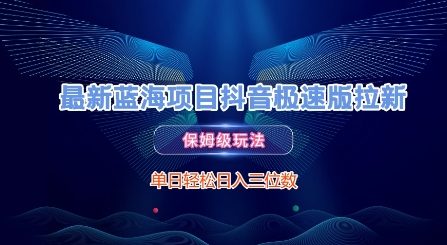 最新蓝海项目抖音极速版拉新，保姆级玩法，单日轻松日入三位数-网创先锋