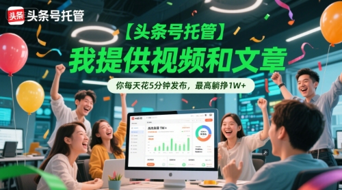 【头条号托管 】我提供视频和文章，你每天花5分钟发布，最高躺挣1W+【揭秘】-网创先锋