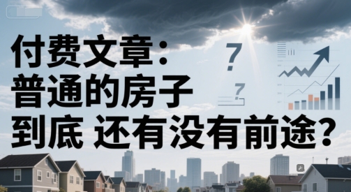 付费文章：普通的房子到底还有没有前途？-网创先锋