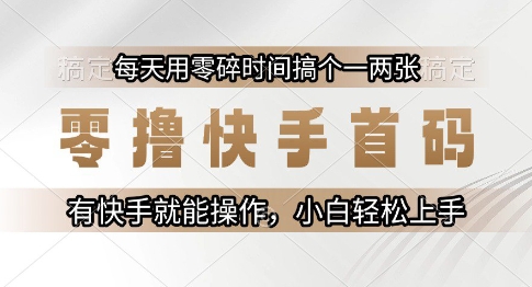 零撸快手首码，每天用零碎时间搞个一两张，有快手就能操作小白轻松上手【揭秘】-网创先锋