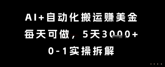 AI+自动化搬运挣美金，每天可做，5天3k+，0-1实操拆解【揭秘】-网创先锋