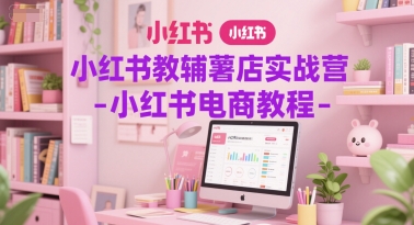 小红书教辅薯店实战营-小红书电商教程-网创先锋