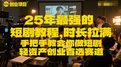 25年最强的短剧项目教程，时长拉满，手把手教会你做短剧，轻资产创业首选赛道-网创先锋