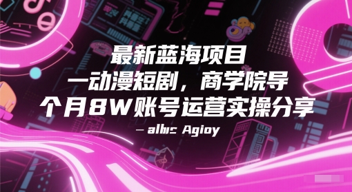 最新蓝海项目动漫短剧，商学院导师单抖音号一个月8W账号运营实操分享-网创先锋
