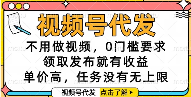 视频号代发，不用做视频，0门槛要求，领取发布就有收益，单价高，任务没有无上限【揭秘】-网创先锋