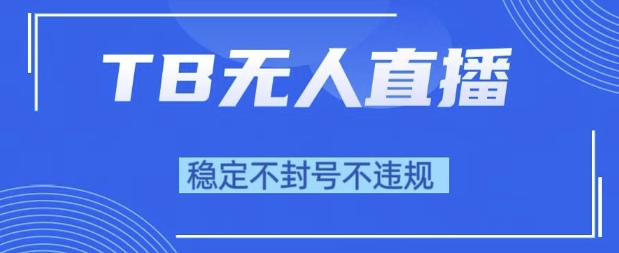 2025年TB无人直播带货10.0，全新技术，不违规，不封号，纯小白操作，日入1k【揭秘】-网创先锋