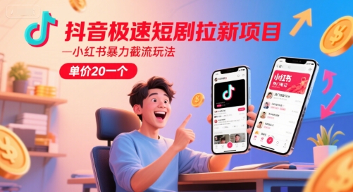 抖音极速短剧拉新项目，小红书暴力截流玩法，单价20一个-网创先锋
