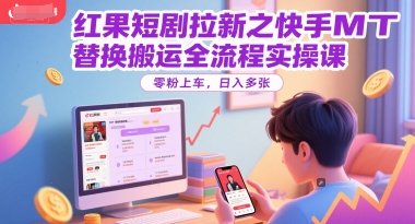 红果短剧拉新之快手MT替换搬运全流程实操课，零粉上车，日入多张-网创先锋