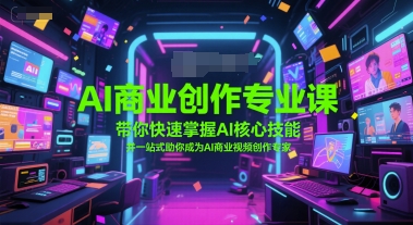 AI商业创作专业课，带你快速掌握AI核心技能，并一站式助你成为AI商业视频创作专家-网创先锋