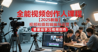 全能视频创作人课程【2025新版】视频拍摄剪辑编导运营，零基础学习视频创作-网创先锋