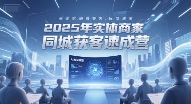 2025年实体商家同城获客速成营，同城企业AI获客全域解决方案-网创先锋