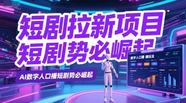 短剧拉新项目之数字人口播玩法，AI数字人口播短剧势必崛起-网创先锋