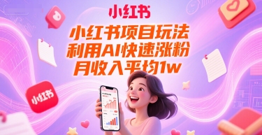 小红书项目玩法，利用AI快速涨粉，月收入平均1w+-网创先锋