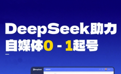 DeepSeek赋能自媒体0-1起号，从AI工具实操到变现-网创先锋