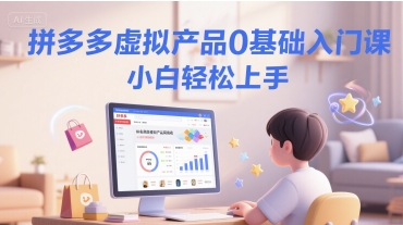 拼多多虚拟产品0基础入门课，小白轻松上手-网创先锋