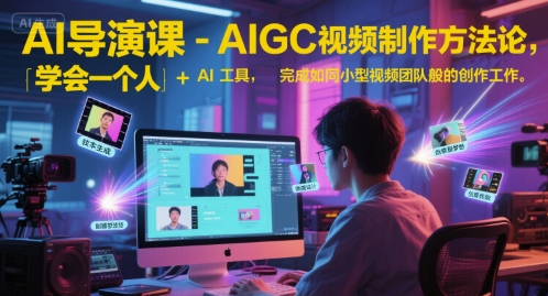 AI导演课-AIGC视频制作方法论，学会一个人+AI工具，完成如同小型视频团队般的创作工作，实现导演梦-网创先锋