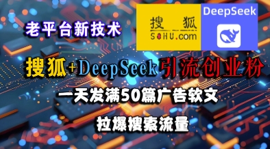 搜狐+DeepSeek引流创业粉，老平台新技术，一天发满50篇广告软文，拉爆搜索流量-网创先锋
