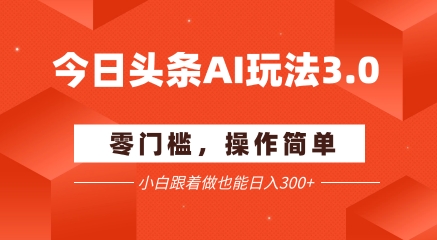 今日头条爆文玩法3.0  配合AI工具轻松矩阵    小白也能日入3张+-网创先锋