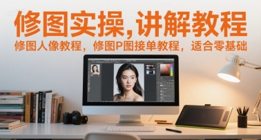 修图实操讲解教程，修图人像教程，修图P图接单教程，适合零基础-网创先锋