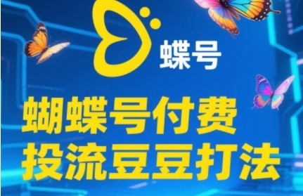 2025蝴蝶号付费投流豆豆打法，助新手快速掌握付费流量撬动自然流的核心玩法-网创先锋