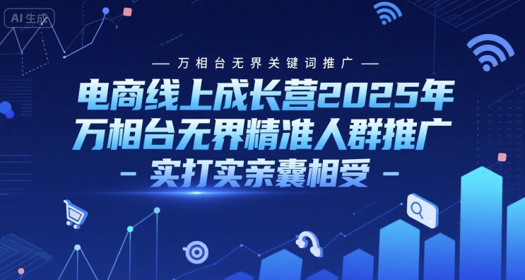 电商线上成长营2025年，万相台无界关键词推广-万相台无界精准人群推广-实打实亲囊相受-网创先锋