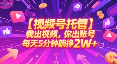 【视频号托管 】我出视频，你出账号，每天5分钟发布，最高躺挣2W+【揭秘】-网创先锋