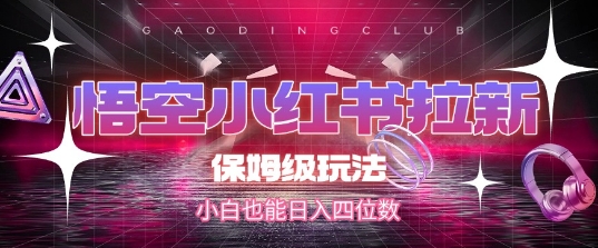 悟空小红书拉新，保姆级玩法，小白也能日入四位数-网创先锋