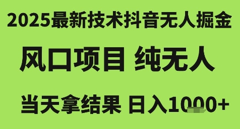 2025最新技术抖音无人掘金，风口项目，纯无人，当天拿结果日入1k+【揭秘】-网创先锋