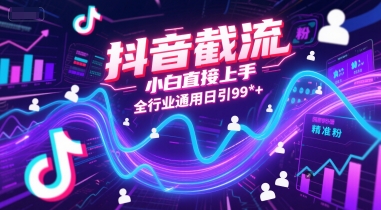 抖音截流，小白直接上手，全行业通用日引99+精准粉【揭秘】-网创先锋
