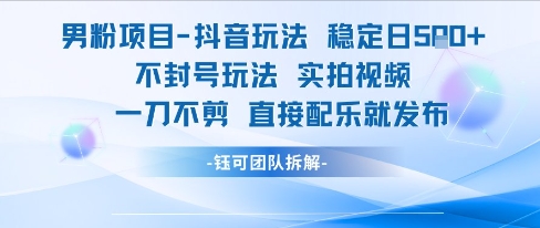 男粉项目抖音玩法稳定日收5张实拍视频一刀不剪直接配乐就发布不封号玩法-网创先锋