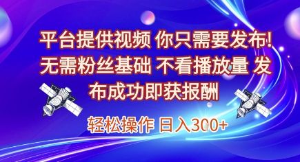 平台提供视频，你只需要发布， 无需粉丝基础，不看播放量，发布成功即获报酬，日入3张【揭秘】-网创先锋