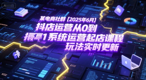 某电商社群【2025年6月】抖店运营从0到1系统运营起店课程，抖店最新玩法实时更新-网创先锋