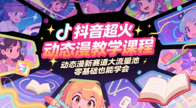 抖音超火动态漫教学课程，动态漫新赛道大流量池，零基础也能学会-网创先锋