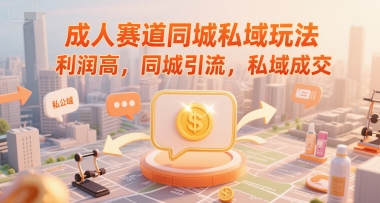 成人赛道同城私域玩法，利润高，同城引流，私域成交-网创先锋