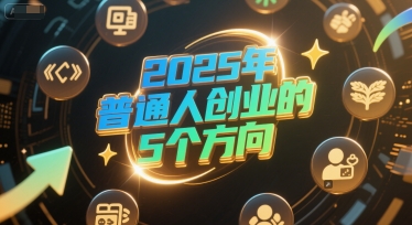 付费文章：2025年普通人创业的5个方向-网创先锋
